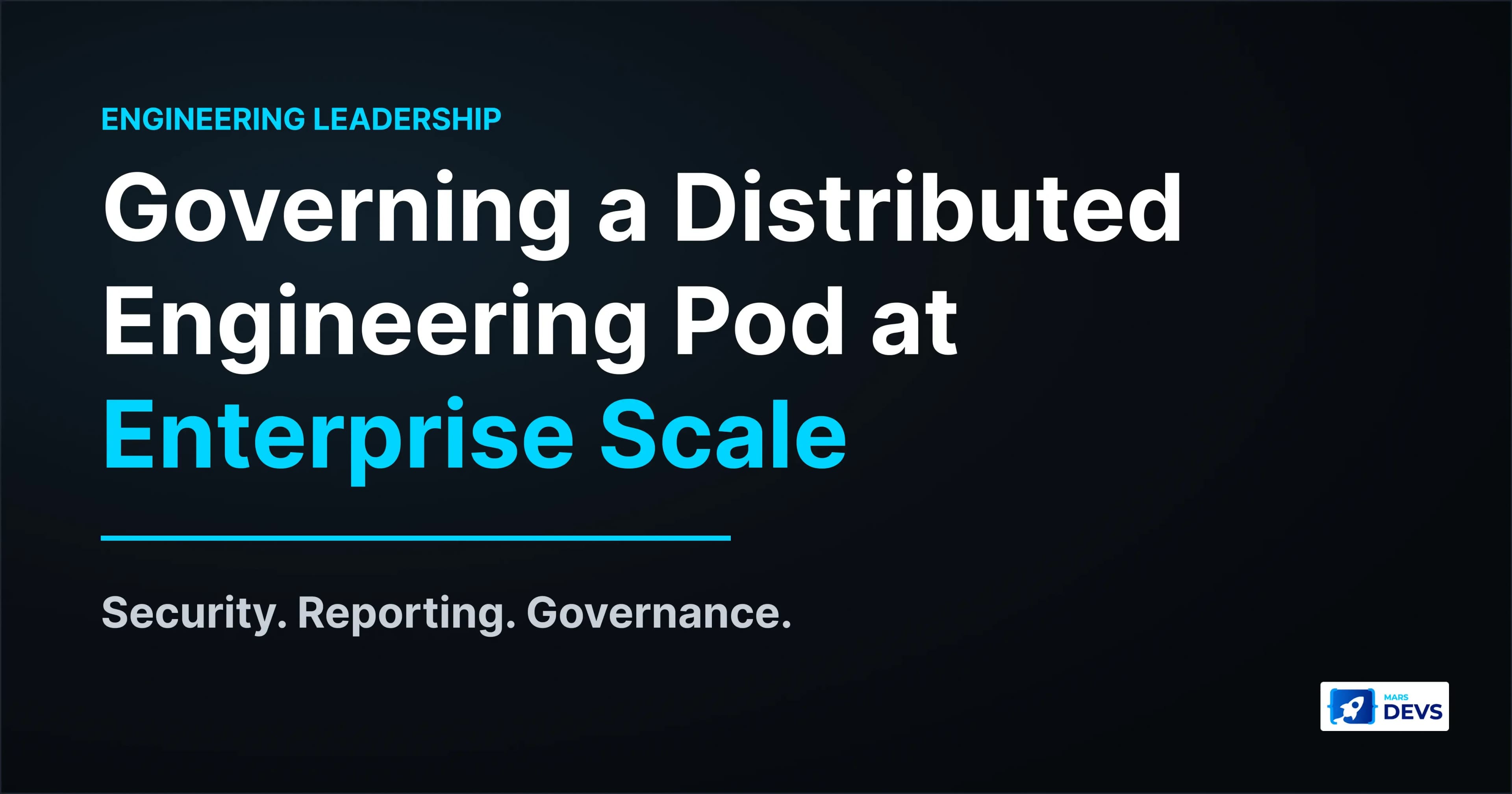 Governing a Distributed Engineering Pod at Enterprise Scale: Security, Reporting, Governance
